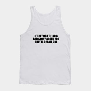 If they can't find a bad story about you, they'll create one Tank Top